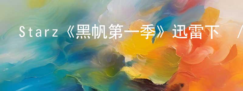 Starz《黑帆第一季》迅雷下載/在線觀看/百度云-犯罪/歷史載-美劇天堂 陳沛亮的blog